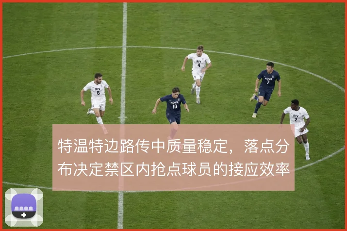 特温特边路传中质量稳定，落点分布决定禁区内抢点球员的接应效率