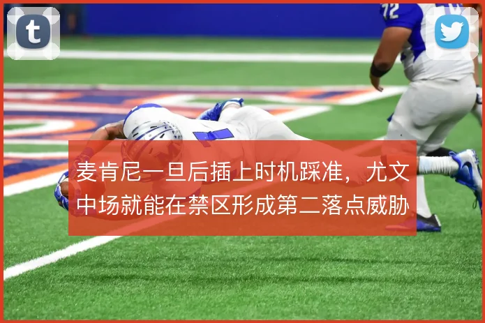 麦肯尼一旦后插上时机踩准，尤文中场就能在禁区形成第二落点威胁