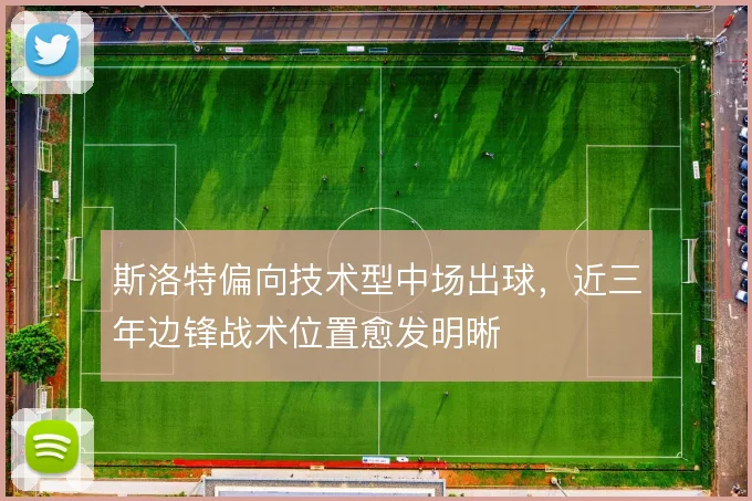 斯洛特偏向技术型中场出球，近三年边锋战术位置愈发明晰