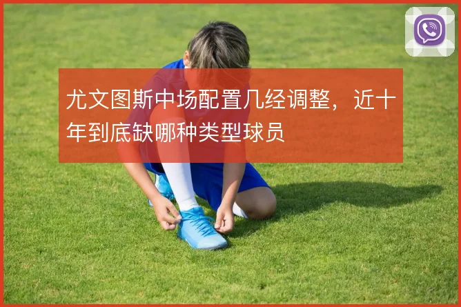 尤文图斯中场配置几经调整，近十年到底缺哪种类型球员