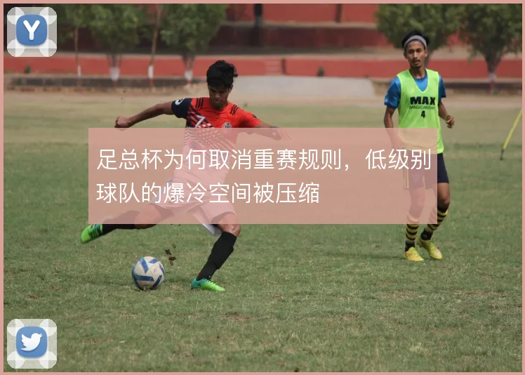 足总杯为何取消重赛规则，低级别球队的爆冷空间被压缩