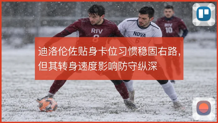 迪洛伦佐贴身卡位习惯稳固右路，但其转身速度影响防守纵深