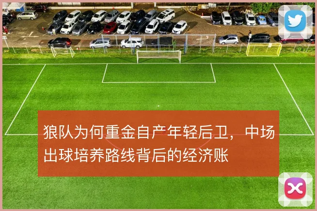 狼队为何重金自产年轻后卫，中场出球培养路线背后的经济账