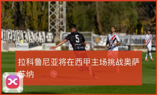 拉科鲁尼亚将在西甲主场挑战奥萨苏纳