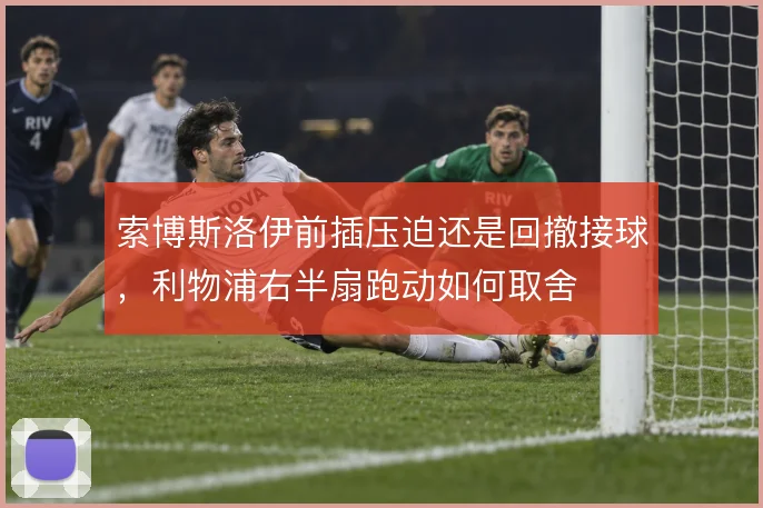 索博斯洛伊前插压迫还是回撤接球，利物浦右半扇跑动如何取舍