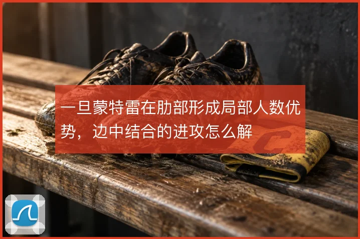 一旦蒙特雷在肋部形成局部人数优势，边中结合的进攻怎么解