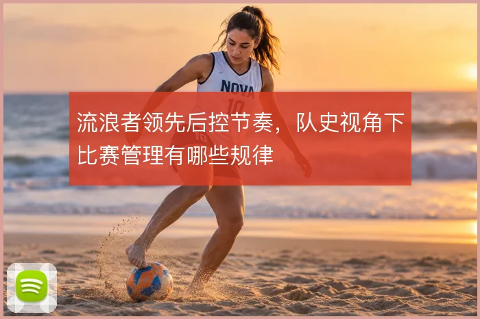 流浪者领先后控节奏，队史视角下比赛管理有哪些规律