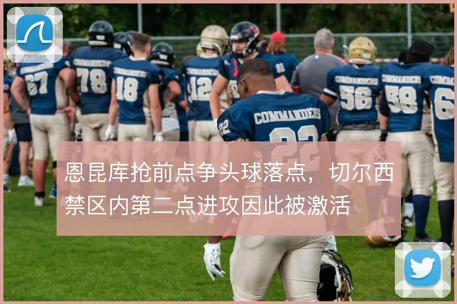 恩昆库抢前点争头球落点，切尔西禁区内第二点进攻因此被激活