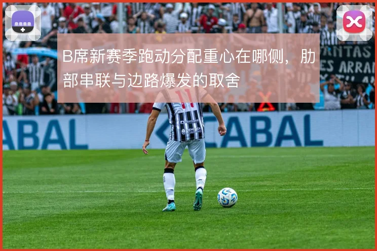 B席新赛季跑动分配重心在哪侧，肋部串联与边路爆发的取舍