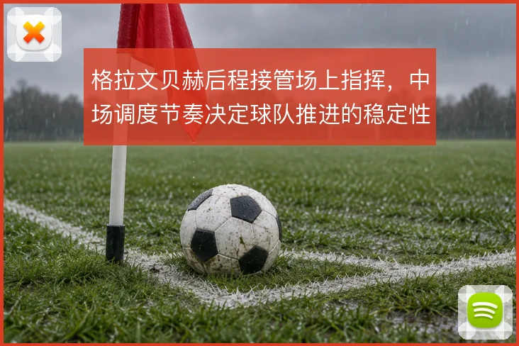 格拉文贝赫后程接管场上指挥，中场调度节奏决定球队推进的稳定性