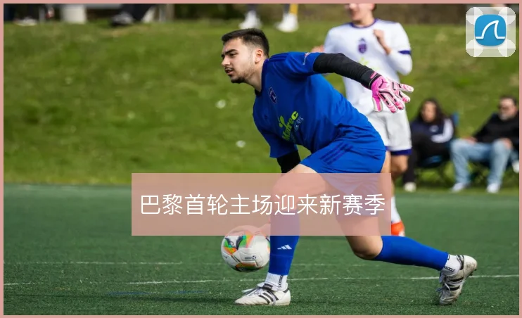 巴黎首轮主场迎来新赛季