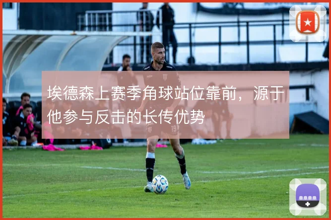 埃德森上赛季角球站位靠前，源于他参与反击的长传优势
