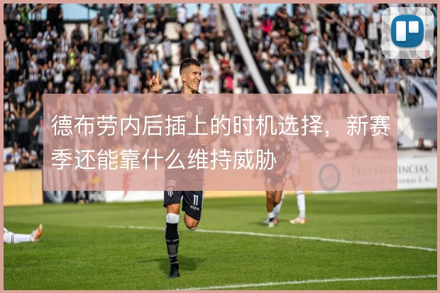德布劳内后插上的时机选择,新赛季还能靠什么维持威胁