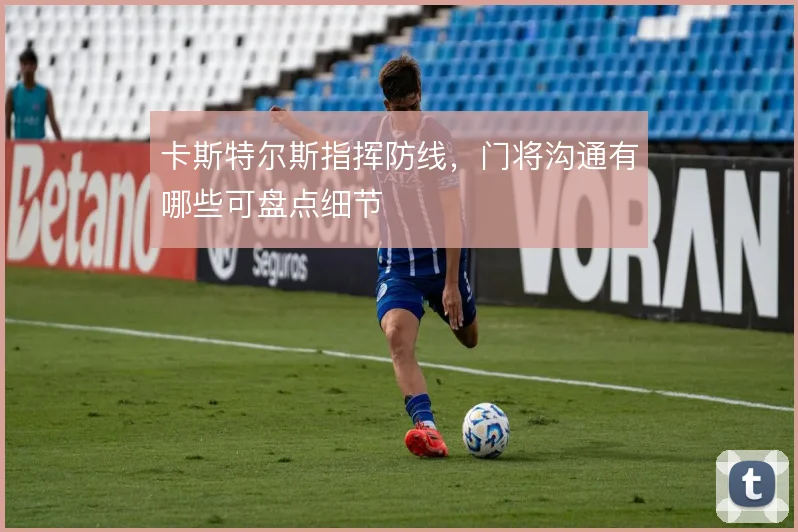 卡斯特尔斯指挥防线，门将沟通有哪些可盘点细节