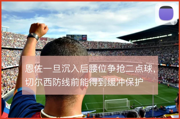 恩佐一旦沉入后腰位争抢二点球，切尔西防线前能得到缓冲保护