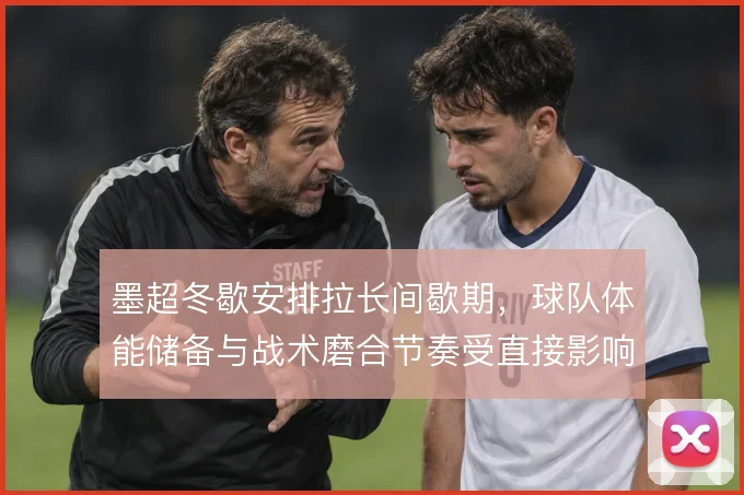 墨超冬歇安排拉长间歇期，球队体能储备与战术磨合节奏受直接影响