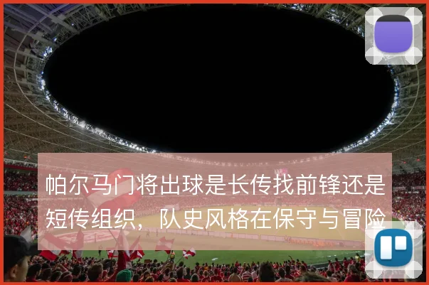 帕尔马门将出球是长传找前锋还是短传组织,队史风格在保守与冒险之间摇摆
