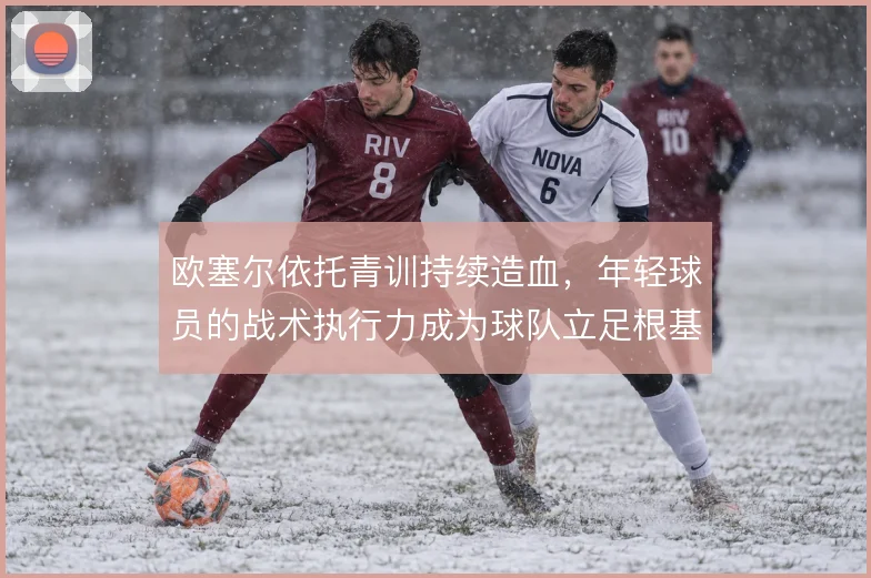欧塞尔依托青训持续造血，年轻球员的战术执行力成为球队立足根基