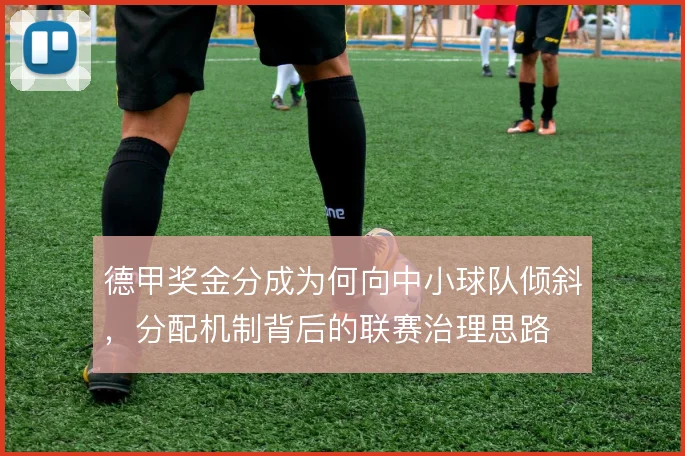 德甲奖金分成为何向中小球队倾斜，分配机制背后的联赛治理思路