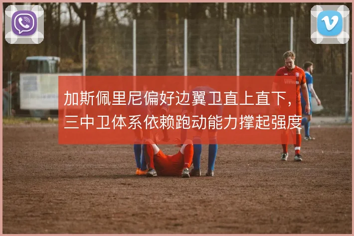 加斯佩里尼偏好边翼卫直上直下，三中卫体系依赖跑动能力撑起强度