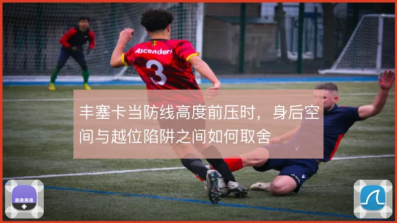 丰塞卡当防线高度前压时，身后空间与越位陷阱之间如何取舍