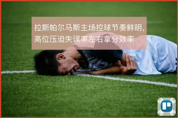 拉斯帕尔马斯主场控球节奏鲜明，高位压迫失误率左右拿分效率