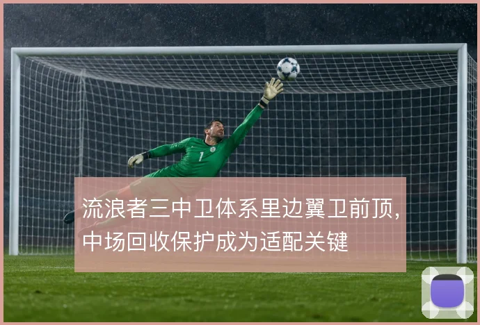 流浪者三中卫体系里边翼卫前顶，中场回收保护成为适配关键