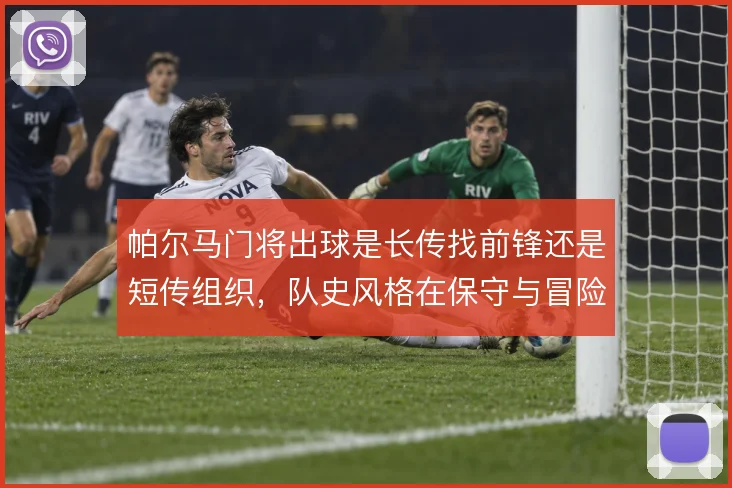 帕尔马门将出球是长传找前锋还是短传组织，队史风格在保守与冒险之间摇摆