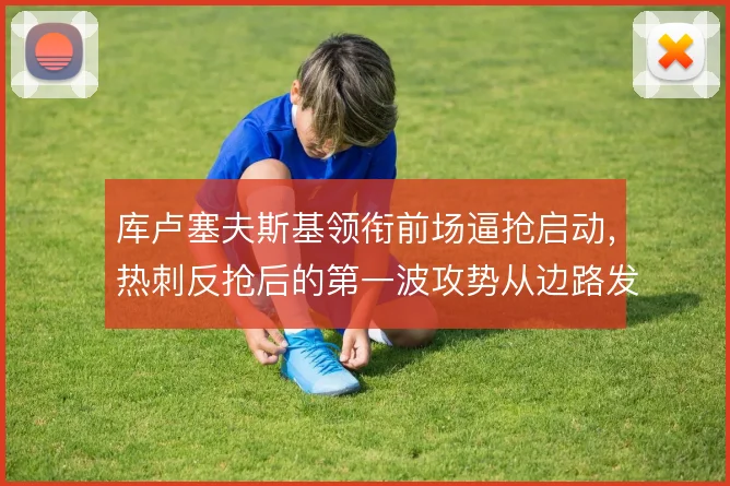 库卢塞夫斯基领衔前场逼抢启动，热刺反抢后的第一波攻势从边路发起