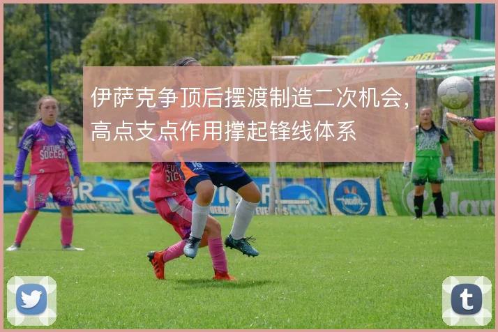 伊萨克争顶后摆渡制造二次机会，高点支点作用撑起锋线体系