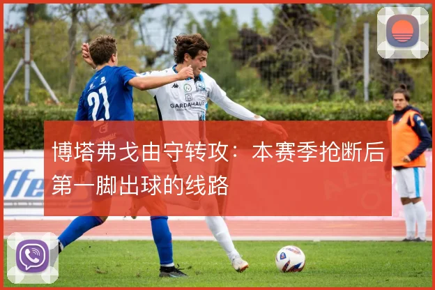 博塔弗戈由守转攻：本赛季抢断后第一脚出球的线路