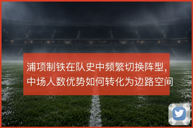 浦项制铁在队史中频繁切换阵型,中场人数优势如何转化为边路空间