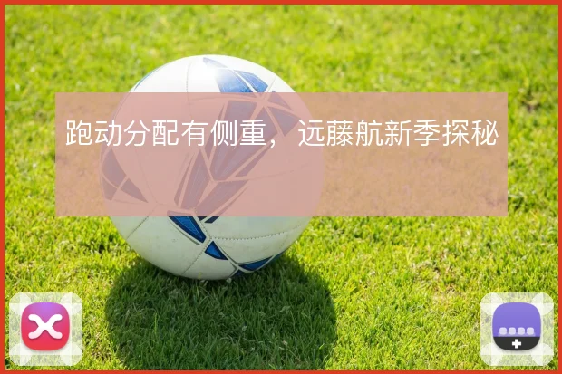 跑动分配有侧重，远藤航新季探秘