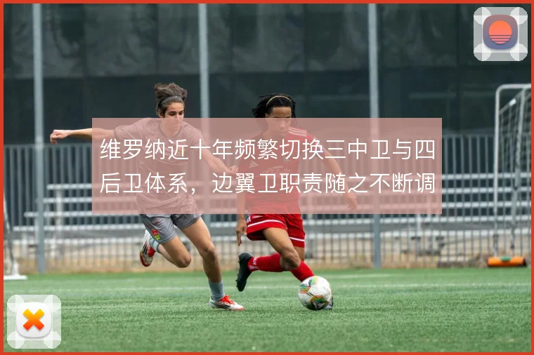 维罗纳近十年频繁切换三中卫与四后卫体系，边翼卫职责随之不断调整