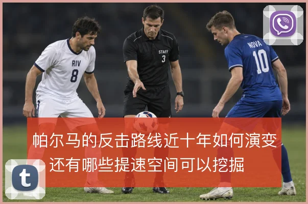 帕尔马的反击路线近十年如何演变，还有哪些提速空间可以挖掘