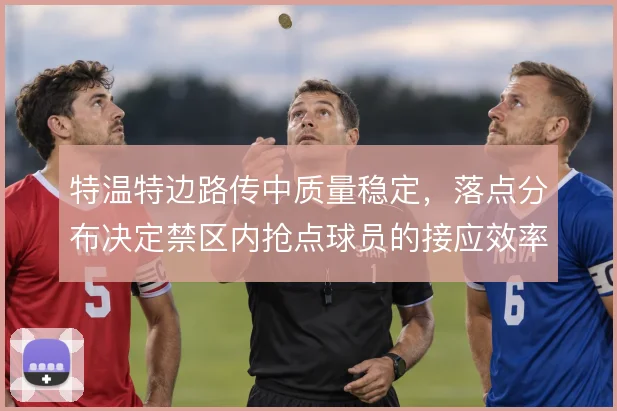 特温特边路传中质量稳定，落点分布决定禁区内抢点球员的接应效率