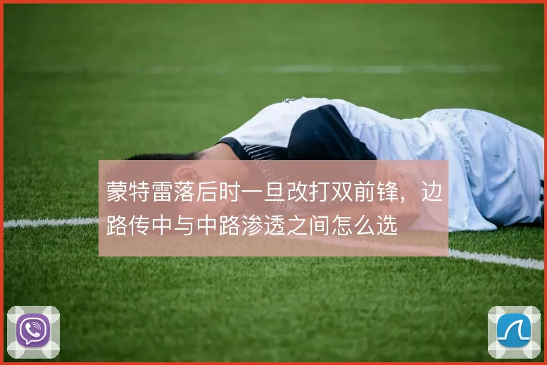 蒙特雷落后时一旦改打双前锋，边路传中与中路渗透之间怎么选