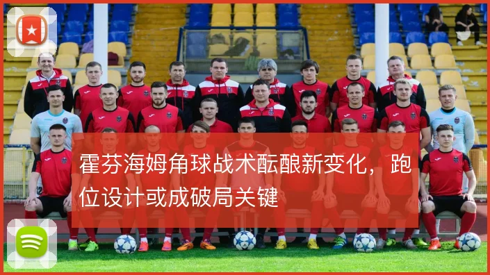 霍芬海姆角球战术酝酿新变化,跑位设计或成破局关键