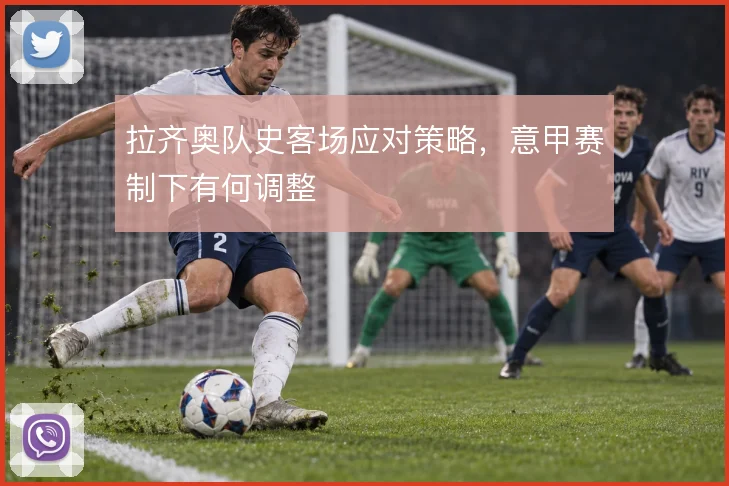 拉齐奥队史客场应对策略，意甲赛制下有何调整