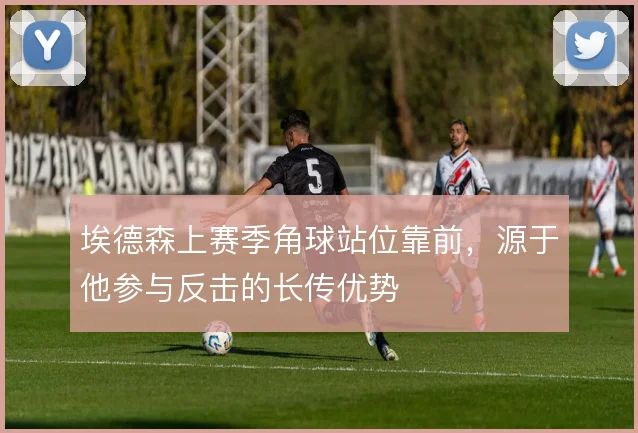 埃德森上赛季角球站位靠前，源于他参与反击的长传优势