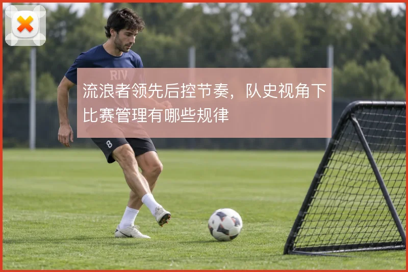 流浪者领先后控节奏，队史视角下比赛管理有哪些规律