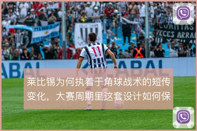 莱比锡为何执着于角球战术的短传变化，大赛周期里这套设计如何保持杀伤