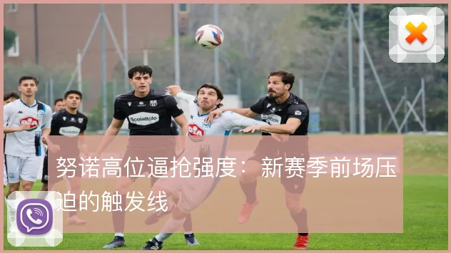 努诺高位逼抢强度：新赛季前场压迫的触发线