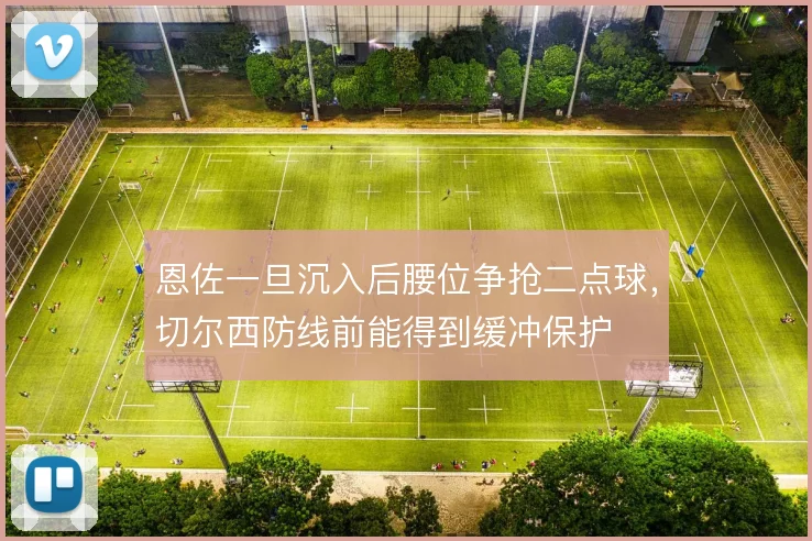 恩佐一旦沉入后腰位争抢二点球，切尔西防线前能得到缓冲保护