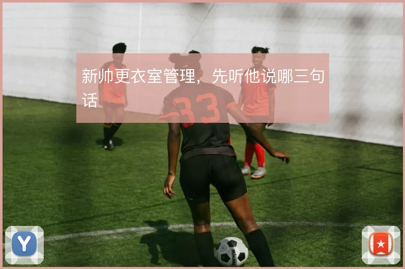 新帅更衣室管理，先听他说哪三句话
