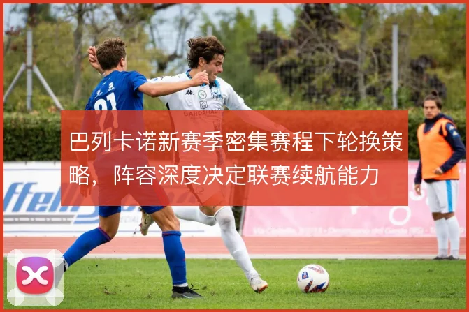 巴列卡诺新赛季密集赛程下轮换策略，阵容深度决定联赛续航能力