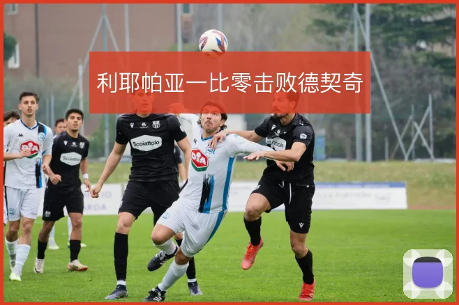 利耶帕亚一比零击败德契奇