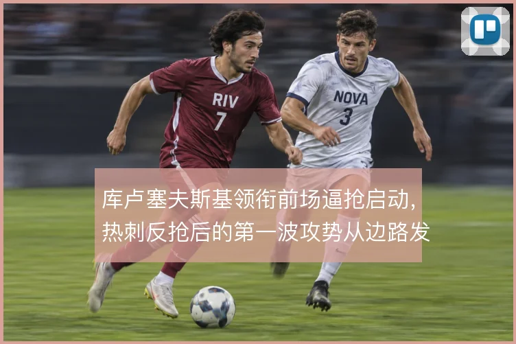 库卢塞夫斯基领衔前场逼抢启动，热刺反抢后的第一波攻势从边路发起