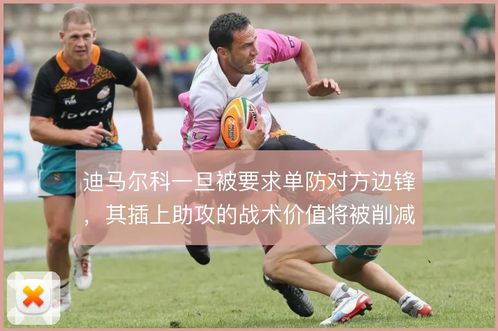迪马尔科一旦被要求单防对方边锋,其插上助攻的战术价值将被削减