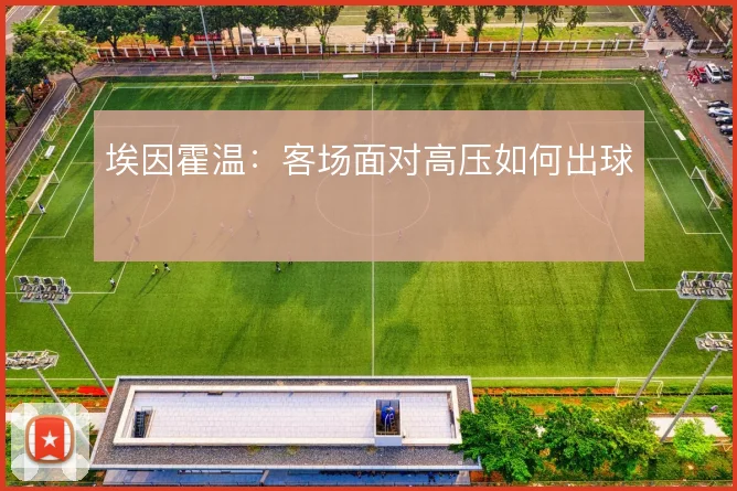 埃因霍温：客场面对高压如何出球